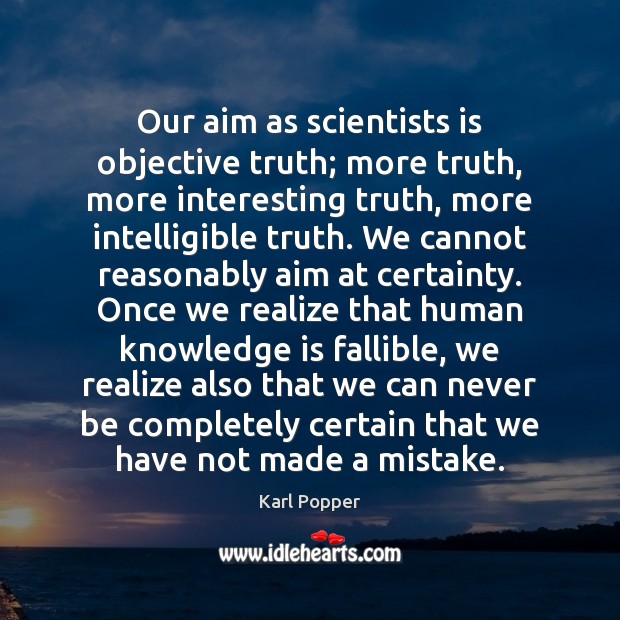 Our aim as scientists is objective truth; more truth, more interesting truth, Karl Popper Picture Quote
