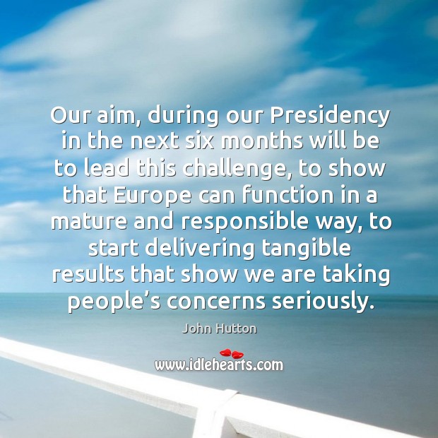Our aim, during our presidency in the next six months will be to lead this challenge Challenge Quotes Image