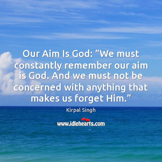 Our Aim Is God: “We must constantly remember our aim is God. Kirpal Singh Picture Quote