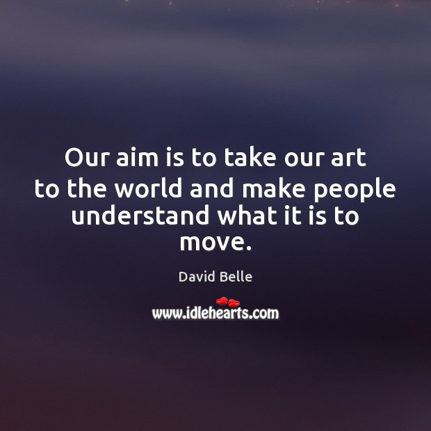 Our aim is to take our art to the world and make people understand what it is to move. David Belle Picture Quote