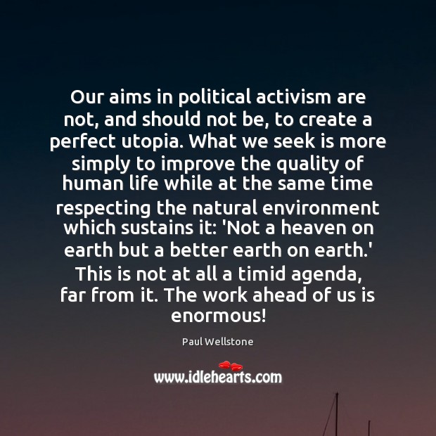 Our aims in political activism are not, and should not be, to Paul Wellstone Picture Quote
