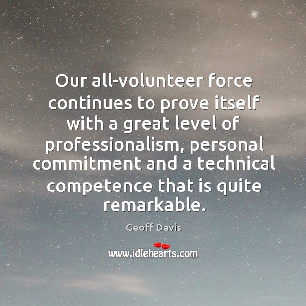 Our all-volunteer force continues to prove itself with a great level of professionalism Geoff Davis Picture Quote