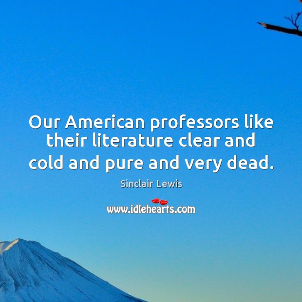 Our American professors like their literature clear and cold and pure and very dead. Sinclair Lewis Picture Quote