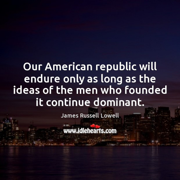 Our American republic will endure only as long as the ideas of James Russell Lowell Picture Quote