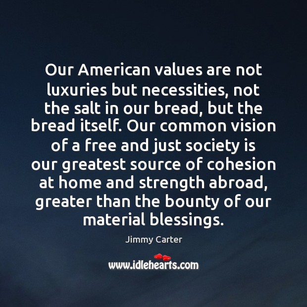 Our American values are not luxuries but necessities, not the salt in Jimmy Carter Picture Quote