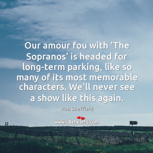 Our amour fou with ‘The Sopranos’ is headed for long-term parking, like Rob Sheffield Picture Quote