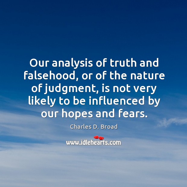 Our analysis of truth and falsehood, or of the nature of judgment, is not very likely to be influenced by our hopes and fears. Charles D. Broad Picture Quote
