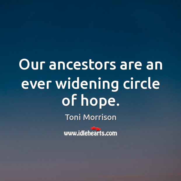 Our ancestors are an ever widening circle of hope. Toni Morrison Picture Quote