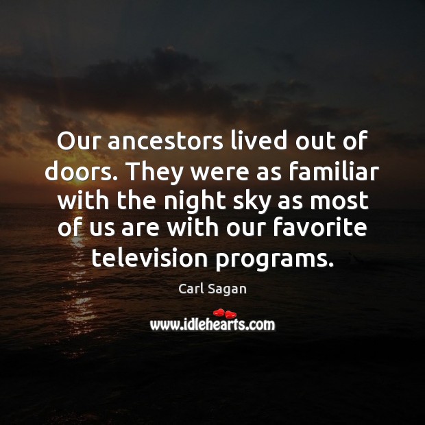 Our ancestors lived out of doors. They were as familiar with the Carl Sagan Picture Quote