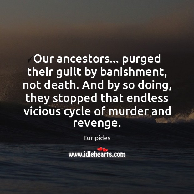 Our ancestors… purged their guilt by banishment, not death. And by so Euripides Picture Quote