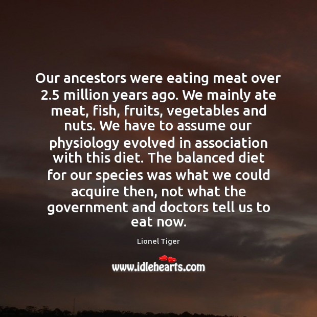 Our ancestors were eating meat over 2.5 million years ago. We mainly ate 