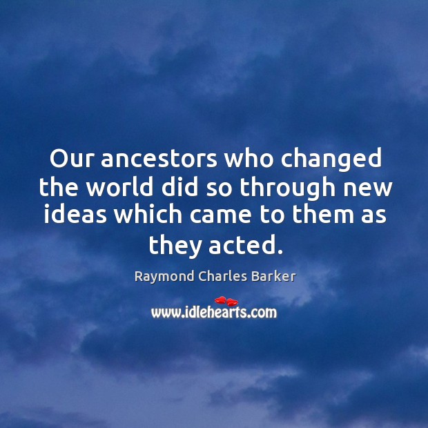 Our ancestors who changed the world did so through new ideas which Image