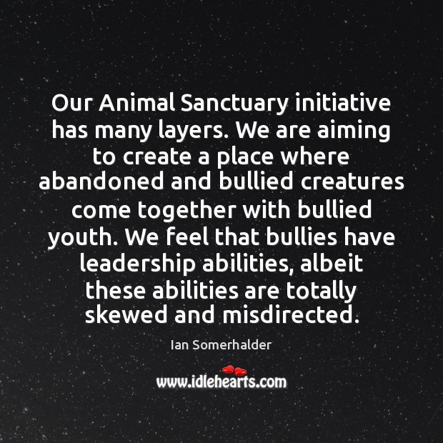 Our Animal Sanctuary initiative has many layers. We are aiming to create Ian Somerhalder Picture Quote