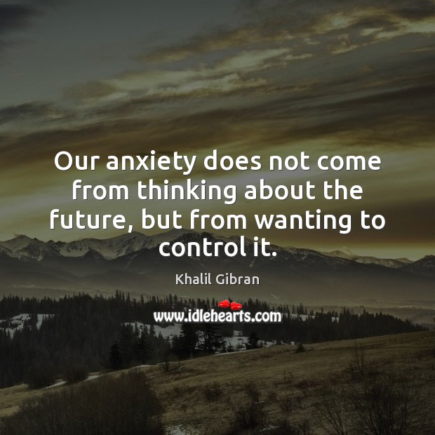 Our anxiety does not come from thinking about the future, but from wanting to control it. Khalil Gibran Picture Quote