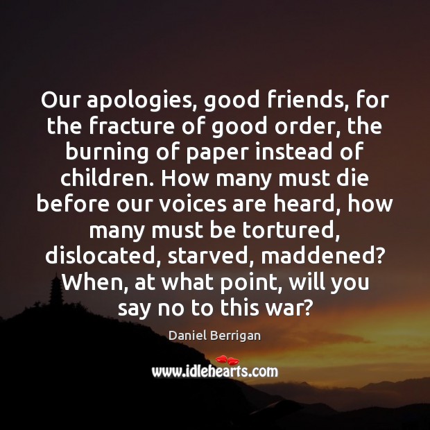 Our apologies, good friends, for the fracture of good order, the burning Daniel Berrigan Picture Quote
