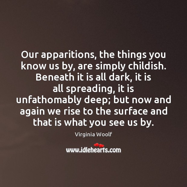 Our apparitions, the things you know us by, are simply childish. Beneath Virginia Woolf Picture Quote