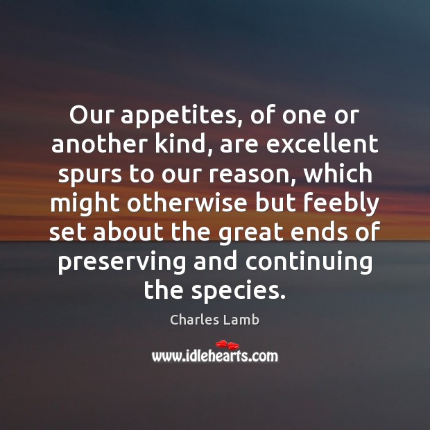 Our appetites, of one or another kind, are excellent spurs to our Charles Lamb Picture Quote