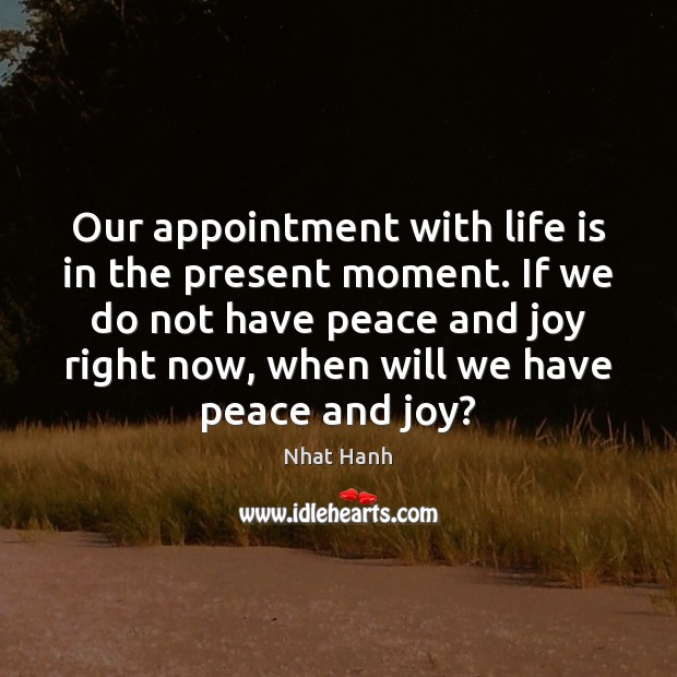 Our appointment with life is in the present moment. If we do 