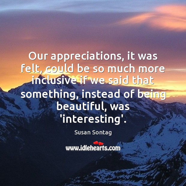 Our appreciations, it was felt, could be so much more inclusive if Susan Sontag Picture Quote