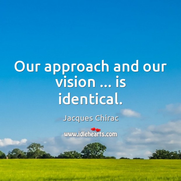 Our approach and our vision … is identical. Jacques Chirac Picture Quote