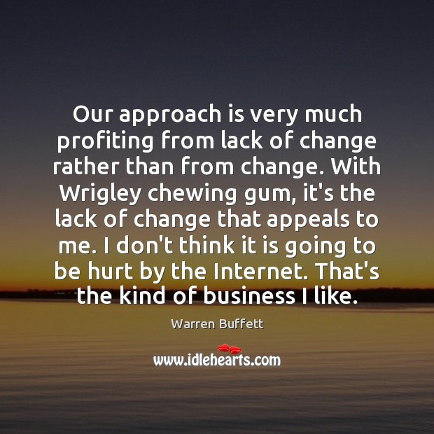 Our approach is very much profiting from lack of change rather than Warren Buffett Picture Quote