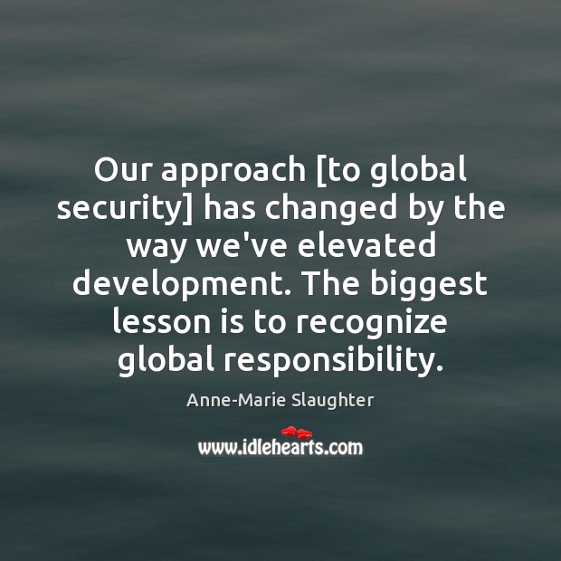 Our approach [to global security] has changed by the way we’ve elevated Anne-Marie Slaughter Picture Quote