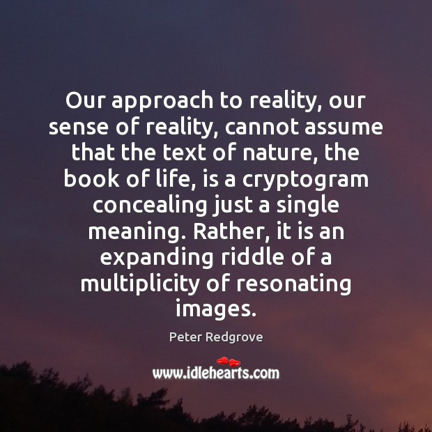 Our approach to reality, our sense of reality, cannot assume that the Peter Redgrove Picture Quote