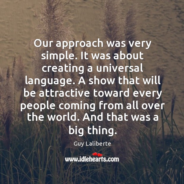 Our approach was very simple. It was about creating a universal language. Guy Laliberte Picture Quote