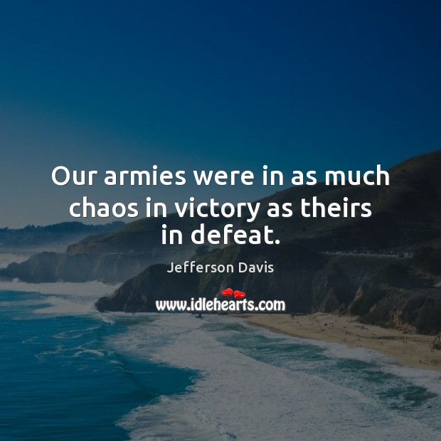 Our armies were in as much chaos in victory as theirs in defeat. Jefferson Davis Picture Quote