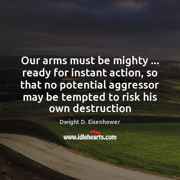 Our arms must be mighty … ready for instant action, so that no Dwight D. Eisenhower Picture Quote