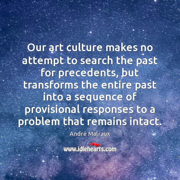 Our art culture makes no attempt to search the past for precedents, André Malraux Picture Quote