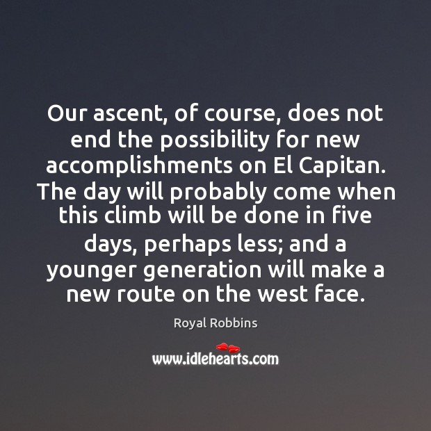 Our ascent, of course, does not end the possibility for new accomplishments Royal Robbins Picture Quote