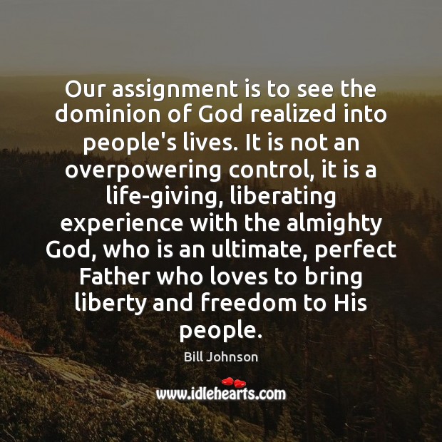 Our assignment is to see the dominion of God realized into people’s Bill Johnson Picture Quote