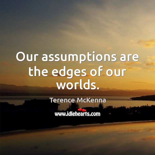 Our assumptions are the edges of our worlds. Terence McKenna Picture Quote
