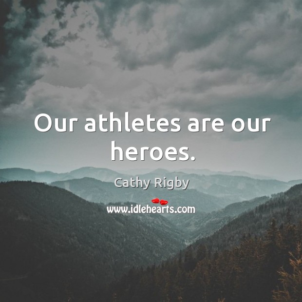Our athletes are our heroes. Cathy Rigby Picture Quote