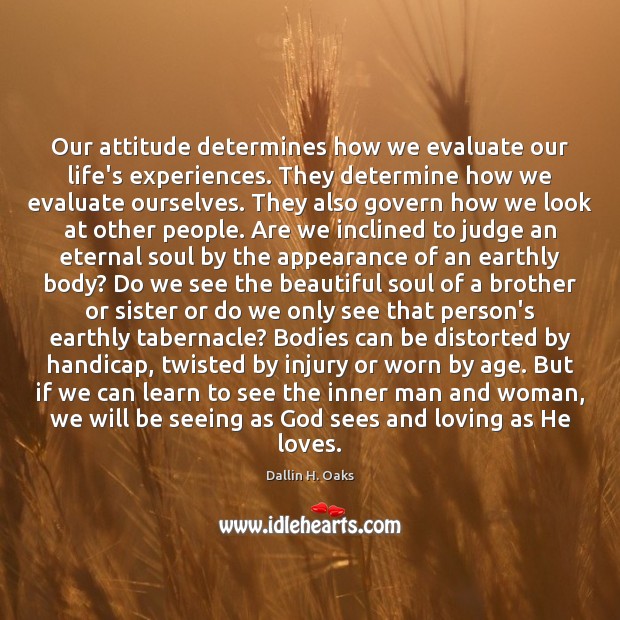 Our attitude determines how we evaluate our life’s experiences. They determine how Dallin H. Oaks Picture Quote