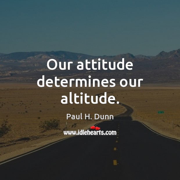 Our attitude determines our altitude. Paul H. Dunn Picture Quote