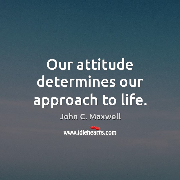 Our attitude determines our approach to life. John C. Maxwell Picture Quote