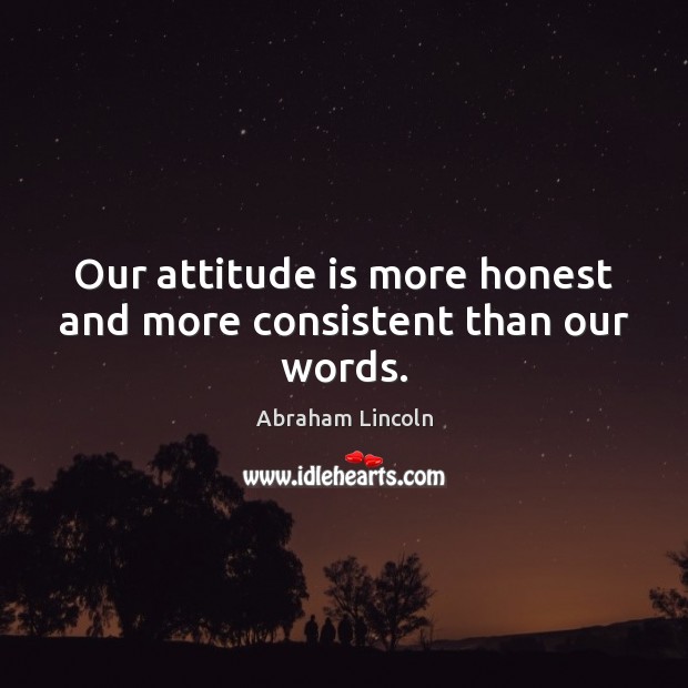 Our attitude is more honest and more consistent than our words. Abraham Lincoln Picture Quote