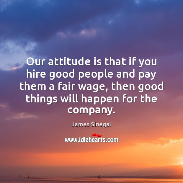 Our attitude is that if you hire good people and pay them James Sinegal Picture Quote