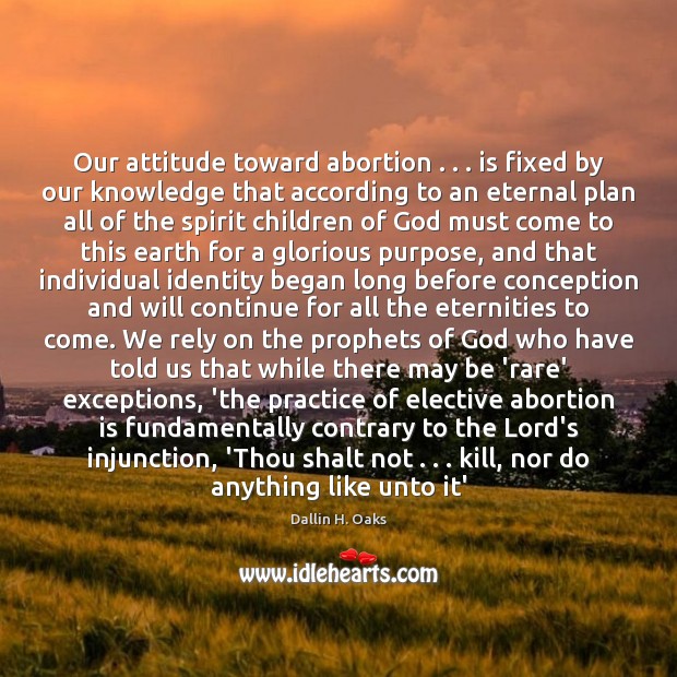 Our attitude toward abortion . . . is fixed by our knowledge that according to Dallin H. Oaks Picture Quote