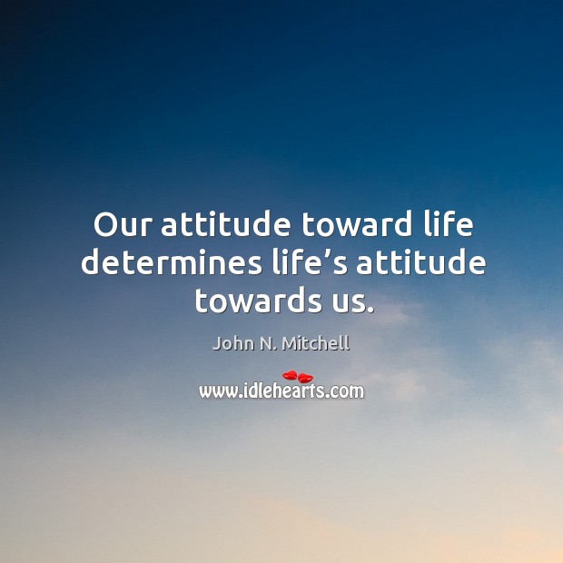 Our attitude toward life determines life’s attitude towards us. John N. Mitchell Picture Quote