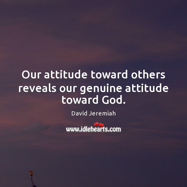 Our attitude toward others reveals our genuine attitude toward God. David Jeremiah Picture Quote