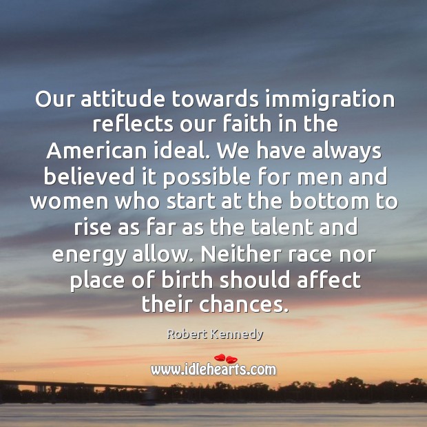 Our attitude towards immigration reflects our faith in the American ideal. We Robert Kennedy Picture Quote