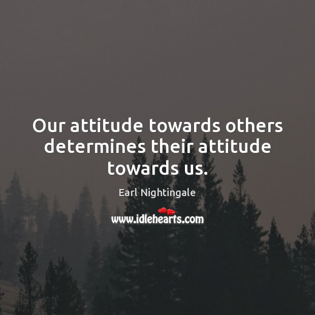 Our attitude towards others determines their attitude towards us. Earl Nightingale Picture Quote
