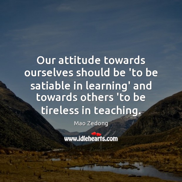Our attitude towards ourselves should be ‘to be satiable in learning’ and Mao Zedong Picture Quote