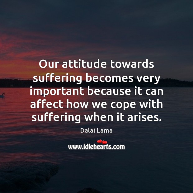 Our attitude towards suffering becomes very important because it can affect how Dalai Lama Picture Quote