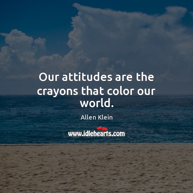 Our attitudes are the crayons that color our world. Allen Klein Picture Quote