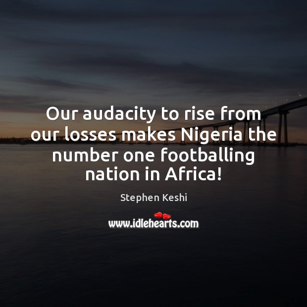 Our audacity to rise from our losses makes Nigeria the number one Stephen Keshi Picture Quote