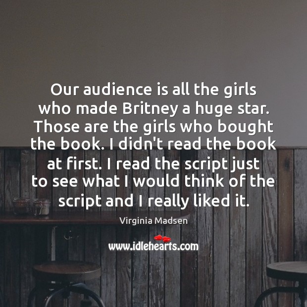 Our audience is all the girls who made Britney a huge star. Virginia Madsen Picture Quote